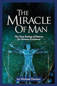 The Miracle of Man The Fine Tuning of Nature for Human Existence (Privileged Species Series)