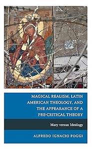 Magical Realism, Latin American Theology, and the Appearance of a Pre–Critical Theory Mary versus Ideology