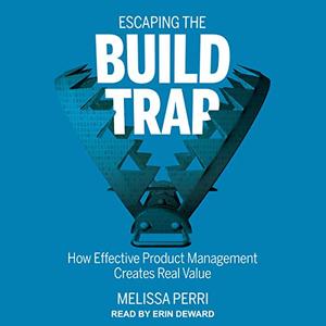 Escaping the Build Trap How Effective Product Management Creates Real Value [Audiobook] (2024)