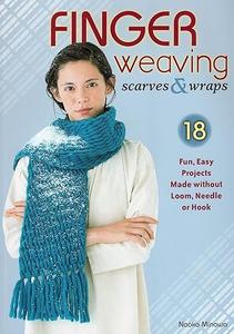 Finger Weaving Scarves & Wraps 18 Fun, Easy Projects Made without Loom, Needle or Hook