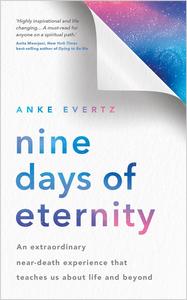 Nine Days of Eternity An Extraordinary Near-Death Experience That Teaches Us About Life and Beyond