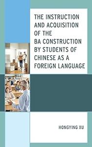 The Instruction and Acquisition of the BA Construction by Students of Chinese as a Foreign Language