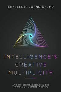 Intelligence’s Creative Multiplicity And Its Critical Role in the Future of Understanding