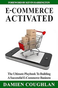 E–Commerce Activated The Ultimate Playbook To Building A Successful E–Commerce Business