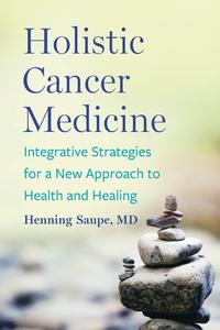 Holistic Cancer Medicine Integrative Strategies for a New Approach to Health and Healing