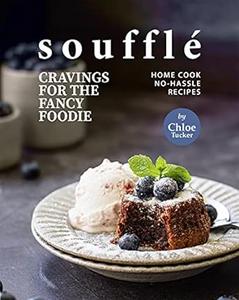 Soufflé Cravings for the Fancy Foodie Home Cook No-Hassle Recipes