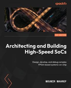 Architecting and Building High–Speed SoCs Design, develop, and debug complex FPGA–based systems–on–chip