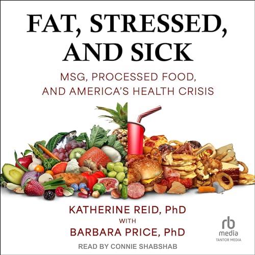 Fat, Stressed, and Sick MSG, Processed Food, and America's Health Crisis [Audiobook]