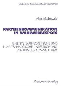 Parteienkommunikation in Wahlwerbespots Eine systemtheoretische und inhaltsanalytische Untersuchung von Wahlwerbespots zur Bun