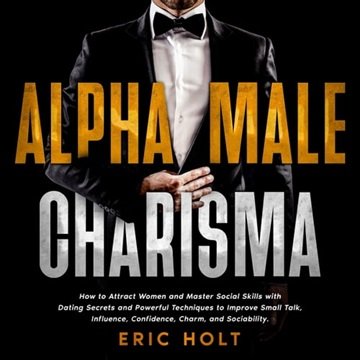Alpha Male Charisma: How to Attract Women and Master Social Skills with Dating Secrets and Powerf...