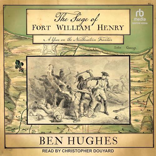 The Siege of Fort William Henry A Year on the Northeastern Frontier [Audiobook]