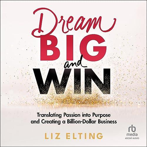 Dream Big and Win Translating Passion into Purpose and Creating a Billion Dollar Business [Audiobook]