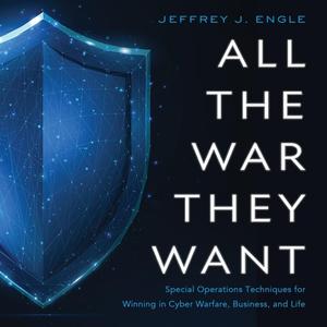 All the War They Want: Special Operations Techniques for Winning in Cyber Warfare, Business, and ...