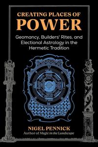 Creating Places of Power Geomancy, Builders’ Rites, and Electional Astrology in the Hermetic Tradition