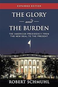 The Glory and the Burden The American Presidency from the New Deal to the Present, Expanded Edition