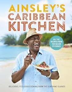 Ainsley’s Caribbean Kitchen Delicious, Feelgood Home Cooking From the Sunshine Islands (2024)