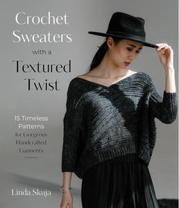 Crochet Sweaters with a Textured Twist 15 Timeless Patterns for Gorgeous Handcrafted Garments