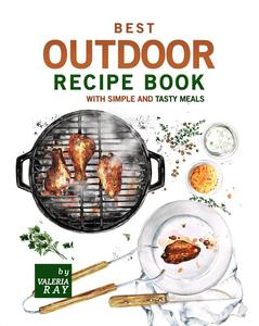Best Outdoor Recipe Book with Simple and Tasty Meals Quick and Easy Dishes To Prepare A Real Outdoor Feast