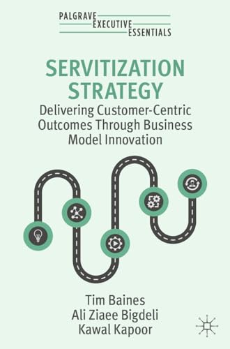 Servitization Strategy Delivering Customer–Centric Outcomes Through Business Model Innovation