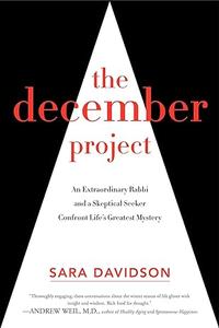The December Project An Extraordinary Rabbi and a Skeptical Seeker Confront Life's Greatest Mystery