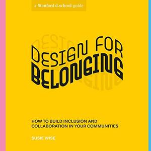 Design for Belonging How to Build Inclusion and Collaboration in Your Communities (Stanford d.school Library)