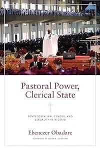 Pastoral Power, Clerical State Pentecostalism, Gender, and Sexuality in Nigeria