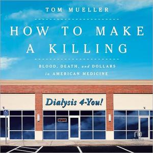 How to Make a Killing Blood, Death and Dollars in American Medicine [Audiobook]