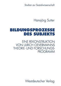 Bildungsprozesse des Subjekts Eine Rekonstruktion von Ulrich Oevermanns Theorie- und Forschungsprogramm