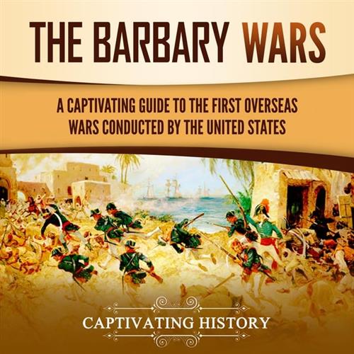 The Barbary Wars A Captivating Guide to the First Overseas Wars Conducted by the United States [Audiobook]