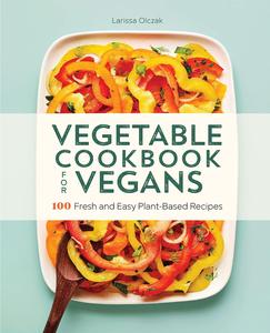 Vegetable Cookbook for Vegans 100 Fresh and Easy Plant-Based Recipes