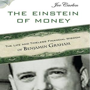 The Einstein of Money The Life and Timeless Financial Wisdom of Benjamin Graham