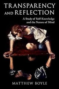 Transparency and Reflection A Study of Self–Knowledge and the Nature of Mind
