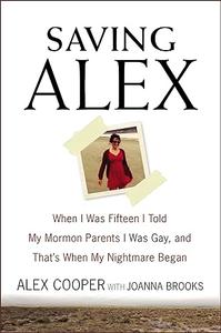 Saving Alex When I Was Fifteen I Told My Mormon Parents I Was Gay, and That’s When My Nightmare Began