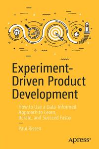 Experiment–Driven Product Development How to Use a Data–Informed Approach to Learn, Iterate, and Succeed Faster