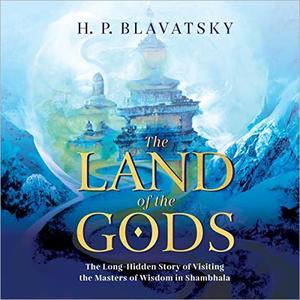 The Land of the Gods The Long–Hidden Story of Visiting the Masters of Wisdom in Shambhala [Audiobook]