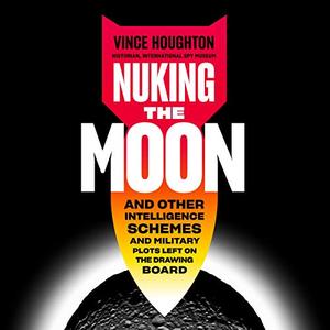 Nuking the Moon And Other Intelligence Schemes and Military Descriptions Left on the Drawing Board [Audiobook] (2024)