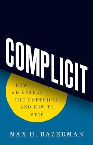 Complicit How We Enable the Unethical and How to Stop