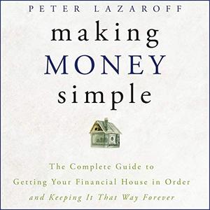 Making Money Simple The Complete Guide to Getting Your Financial House in Order and Keeping It That Way Forever