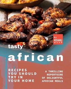 Tasty African Recipes You Should Try In Your Home A Thrilling Repertoire of Delightful African Recipes