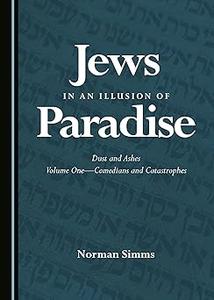 Jews in an Illusion of Paradise Comedians and Catastrophes Volume One Dust and Ashes