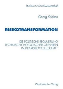 Risikotransformation Die politische Regulierung technisch-ökologischer Gefahren in der Risikogesellschaft