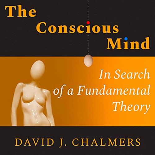 The Conscious Mind In Search of a Fundamental Theory [Audiobook]