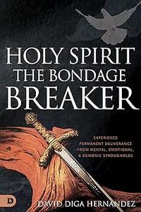 Holy Spirit The Bondage Breaker Experience Permanent Deliverance from Mental, Emotional, and Demonic Strongholds