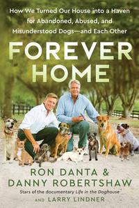 Forever Home How We Turned Our House into a Haven for Abandoned, Abused, and Misunderstood Dogs―and Each Other