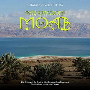The Kingdom of Moab The History of the Ancient Kingdom That Fought Against the Israelites’ Invasion of Canaan