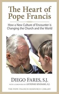 The Heart of Pope Francis How a New Culture of Encounter Is Changing the Church and the World
