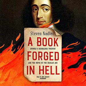 A Book Forged in Hell Spinoza’s Scandalous Treatise and the Birth of the Secular Age