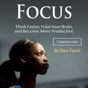 Focus Think Faster, Train Your Brain, and Become More Productive