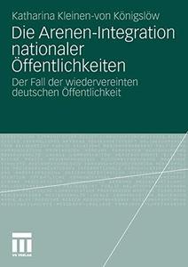 Die Arenen-Integration nationaler Öffentlichkeiten Der Fall der wiedervereinten deutschen Öffentlichkeit