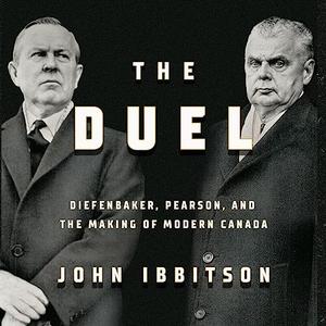 The Duel Diefenbaker, Pearson and the Making of Modern Canada [Audiobook]